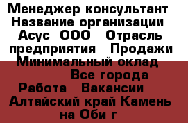 Менеджер-консультант › Название организации ­ Асус, ООО › Отрасль предприятия ­ Продажи › Минимальный оклад ­ 45 000 - Все города Работа » Вакансии   . Алтайский край,Камень-на-Оби г.